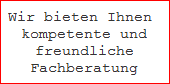 Wir bieten Ihnen 
kompetente und
freundliche
Fachberatung
