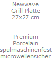 Newwave
Grill Platte
27x27 cm


Premium
Porcelain
sp�lmaschinenfest
microwellensicher