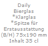 Daily
Bierglas
*Klarglas
*Spitze f�r
Erstausstattung
(B/H) 75x190 mm
Inhalt 35 cl