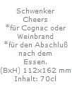 Schwenker
Cheers
*f�r Cognac oder
Weinbrand
*f�r den Abschlu�
nach dem
Essen.
(BxH) 112x162 mm
Inhalt: 70cl