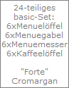 24-teiliges
basic-Set:
6xMenuel�ffel
6xMenuegabel
6xMenuemesser
6xKaffeel�ffel

"Forte"
Cromargan