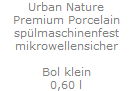 Urban Nature
Premium Porcelain
sp�lmaschinenfest
mikrowellensicher

Bol klein
0,60 l