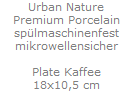 Urban Nature
Premium Porcelain
sp�lmaschinenfest
mikrowellensicher

Plate Kaffee
18x10,5 cm