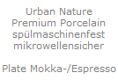 Urban Nature
Premium Porcelain
sp�lmaschinenfest
mikrowellensicher

Plate Mokka-/Espresso