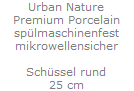 Urban Nature
Premium Porcelain
sp�lmaschinenfest
mikrowellensicher

Sch�ssel rund
25 cm