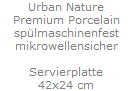 Urban Nature
Premium Porcelain
sp�lmaschinenfest
mikrowellensicher

Servierplatte
42x24 cm