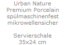 Urban Nature
Premium Porcelain
sp�lmaschinenfest
mikrowellensicher

Servierschale
35x24 cm