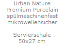 Urban Nature
Premium Porcelain
sp�lmaschinenfest
mikrowellensicher

Servierschale
50x27 cm