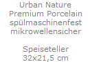 Urban Nature
Premium Porcelain
sp�lmaschinenfest
mikrowellensicher

Speiseteller
32x21,5 cm