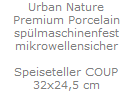 Urban Nature
Premium Porcelain
sp�lmaschinenfest
mikrowellensicher

Speiseteller COUP
32x24,5 cm