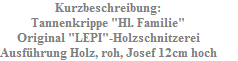 Kurzbeschreibung:
Tannenkrippe "Hl. Familie"
Original "LEPI"-Holzschnitzerei
Ausf�hrung Holz, roh, Josef 12cm hoch