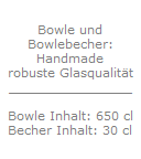 Bowle und
Bowlebecher:
Handmade
robuste Glasqualit�t
________________

Bowle Inhalt: 650 cl
Becher Inhalt: 30 cl