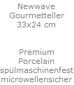 Newwave
Gourmetteller
33x24 cm


Premium
Porcelain
sp�lmaschinenfest
microwellensicher