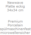 Newwave
Platte eckig
34x34 cm


Premium
Porcelain
sp�lmaschinenfest
microwellensicher