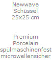 Newwave
Sch�ssel
25x25 cm


Premium
Porcelain
sp�lmaschinenfest
microwellensicher